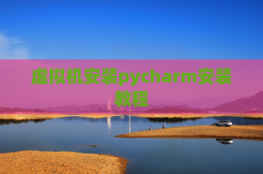 虚拟机安装pycharm安装教程